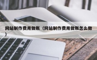 扶余网站制作费用做账（网站制作费用做账怎么做）