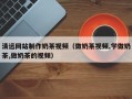 扶余清远网站制作奶茶视频（做奶茶视频,学做奶茶,做奶茶的视频）