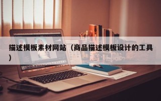 扶余描述模板素材网站（商品描述模板设计的工具）
