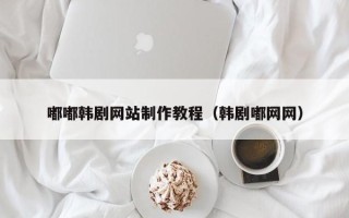 扶余嘟嘟韩剧网站制作教程（韩剧嘟网网）