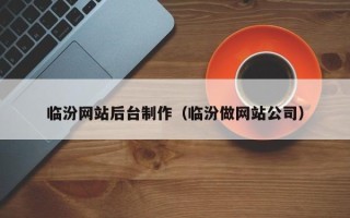 扶余临汾网站后台制作（临汾做网站公司）