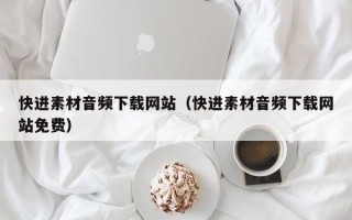 扶余快进素材音频下载网站（快进素材音频下载网站免费）