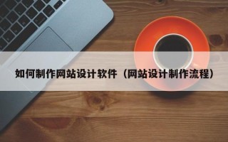 扶余如何制作网站设计软件（网站设计制作流程）