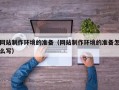 扶余网站制作环境的准备（网站制作环境的准备怎么写）