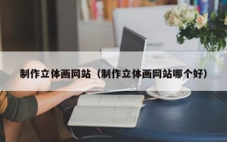 扶余制作立体画网站（制作立体画网站哪个好）