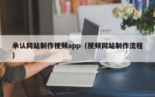 扶余承认网站制作视频app（视频网站制作流程）